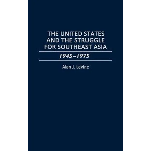The United States and the Struggle for Southeast Asia: 1945-1975