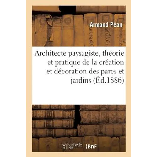 Architecte Paysagiste, Théorie Et Pratique de la Création Et Décoration Des Parcs Et Jardins: Cours d'Aquarelle En Quatre Leçons. Notions Usuelles de