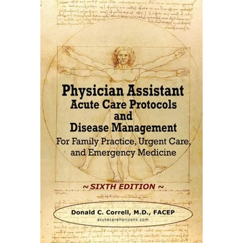 Physician Assistant Acute Care Protocols and Disease Management - SIXTH EDITION: For Family Practice, Urgent Care, and Emergency Medicine