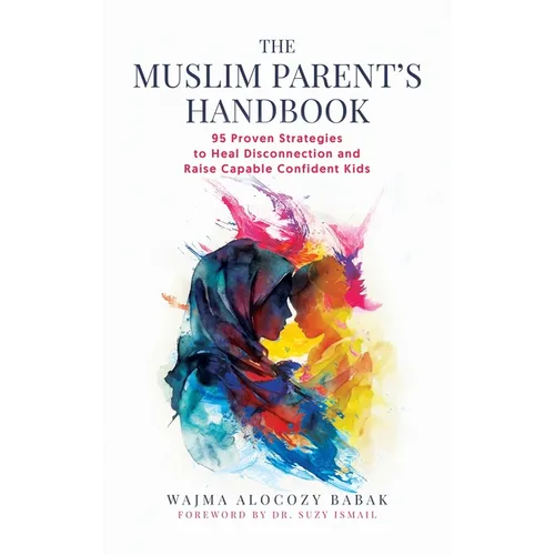 The Muslim Parent's Handbook: 95 Proven Strategies to Heal Disconnection and Raise Capable Confident Kids
