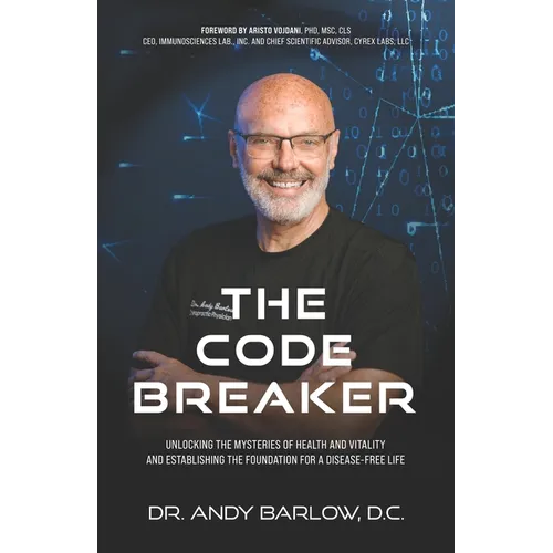 The Code Breaker: Unlocking the Mysteries of Health and Vitality and Establishing the Foundation For a Disease-Free Life