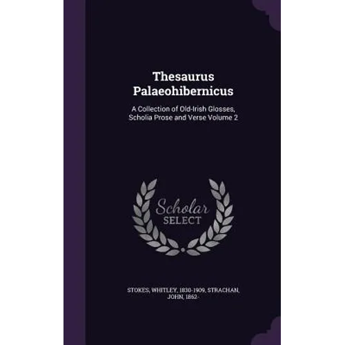Thesaurus Palaeohibernicus: A Collection of Old-Irish Glosses, Scholia Prose and Verse Volume 2