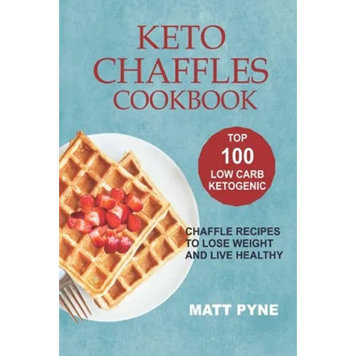 Keto Chaffles Cookbook: Top 100 Low Carb Ketogenic Chaffle Recipes To Lose Weight & Live Healthy