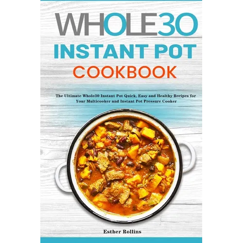 The Whole30 Instant Pot Cookbook: The Ultimate Whole30 Instant Pot Quick, Easy and Healthy Recipes for Your Multicooker and Instant Pot Pressure Cooke
