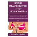 Unique Breast Reduction Guide for Every Woman: Detailed Guide on How to Begin Effective Breast Reduction Fast in Less than 2 Two Weeks with Amazing Re
