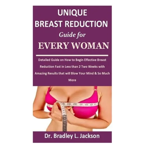 Unique Breast Reduction Guide for Every Woman: Detailed Guide on How to Begin Effective Breast Reduction Fast in Less than 2 Two Weeks with Amazing Re