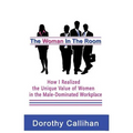 The Woman In The Room: How I Discovered the Unique Value of Women in the Male-Dominated Workplace