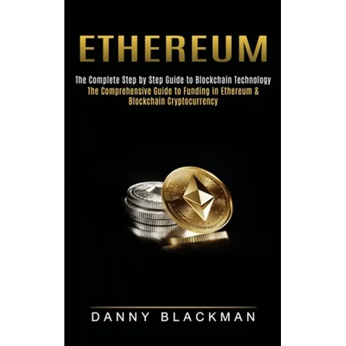 Ethereum: The Complete Step by Step Guide to Blockchain Technology (The Comprehensive Guide to Funding in Ethereum & Blockchain Cryptocurrency) - Paperback