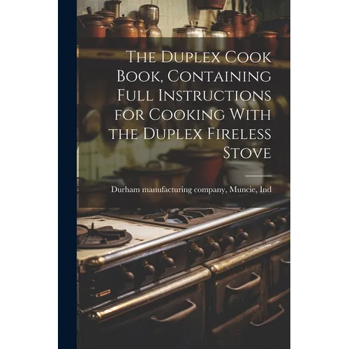 The Duplex Cook Book, Containing Full Instructions for Cooking With the Duplex Fireless Stove