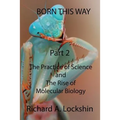 Born This Way Becoming, Being, and Understanding Scientists Part 2: : The Practice of Science and the Rise of Molecular Biology