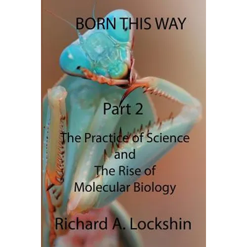 Born This Way Becoming, Being, and Understanding Scientists Part 2: : The Practice of Science and the Rise of Molecular Biology