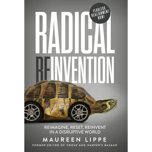 Radical Reinvention: Reimagine, Reset, Reinvent in a Disruptive World: Reimagine, Reset, Reinvent in a