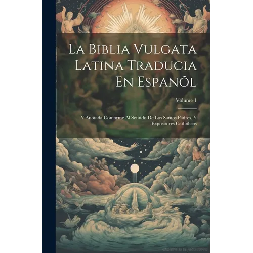 La Biblia Vulgata Latina Traducia En Espanõl: Y Anotada Conforme Al Sentido De Los Santos Padres, Y Expositores Cathòlicos; Volume 1