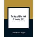 The Musical Blue Book Of America, 1915- Recording In Concise Form The Activities Of Leading Musicians And Those Actively And Prominently Identified Wi