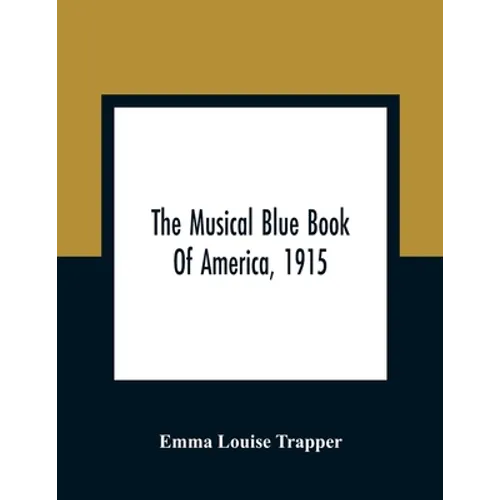 The Musical Blue Book Of America, 1915- Recording In Concise Form The Activities Of Leading Musicians And Those Actively And Prominently Identified Wi