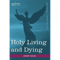 Holy Living and Dying: With Prayers Containing the Whole Duty of a Christian