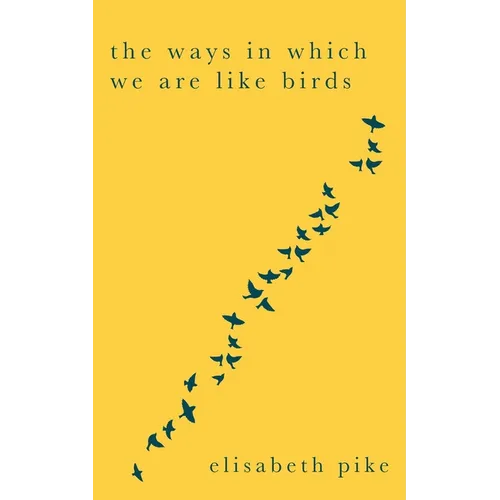 The Ways in Which We Are Like Birds: Collected Poems