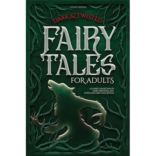 Dark & Twisted Fairy Tales for Adults: A Classic Collection of Dark, Deranged, and Intriguing Fairy Tales Retold