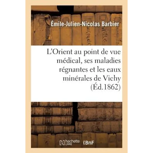 L'Orient Au Point de Vue Médical, Ses Maladies Régnantes Et Les Eaux Minérales de Vichy
