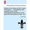 History of the Wars of the French Revolution ... Embellished with portraits of the most distinguished characters of the age and illustrated by maps, e