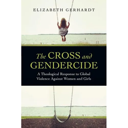 The Cross and Gendercide: A Theological Response to Global Violence Against Women and Girls
