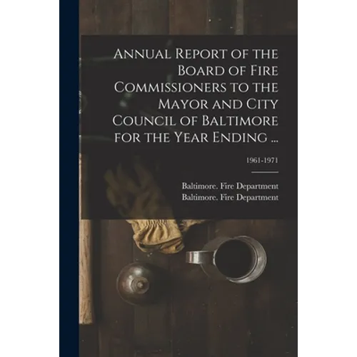 Annual Report of the Board of Fire Commissioners to the Mayor and City Council of Baltimore for the Year Ending ...; 1961-1971