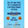The Life and Times of an Alabama Kid: A Vietnam Combat Veteran and A Fire Chief