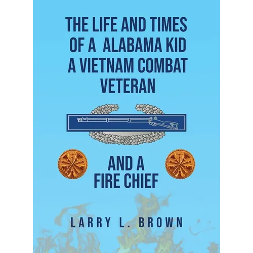 The Life and Times of an Alabama Kid: A Vietnam Combat Veteran and A Fire Chief