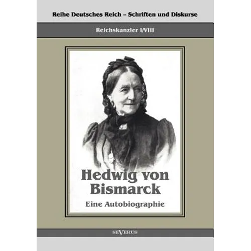 Reichskanzler Otto von Bismarck - Hedwig von Bismarck, die Cousine. Eine Autobiographie: Reihe Deutsches Reich - Schriften und Diskurse: Reichskanzler
