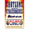 Shotguns and Stagecoaches: The Brave Men Who Rode for Wells Fargo in the Wild West