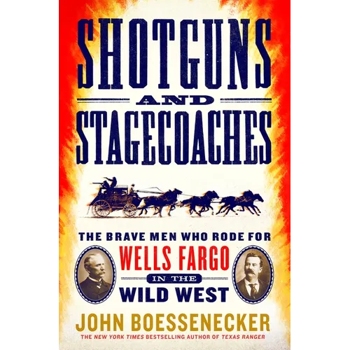 Shotguns and Stagecoaches: The Brave Men Who Rode for Wells Fargo in the Wild West