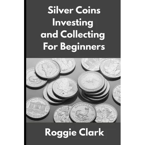 Silver Coins Investing and Collecting For Beginners: Guide and Logbook Tracker For Silver Metal Coin Investments and Collections