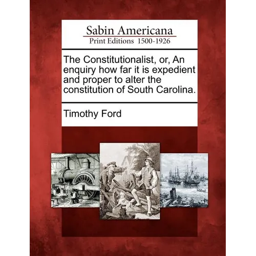 The Constitutionalist, Or, an Enquiry How Far It Is Expedient and Proper to Alter the Constitution of South Carolina.