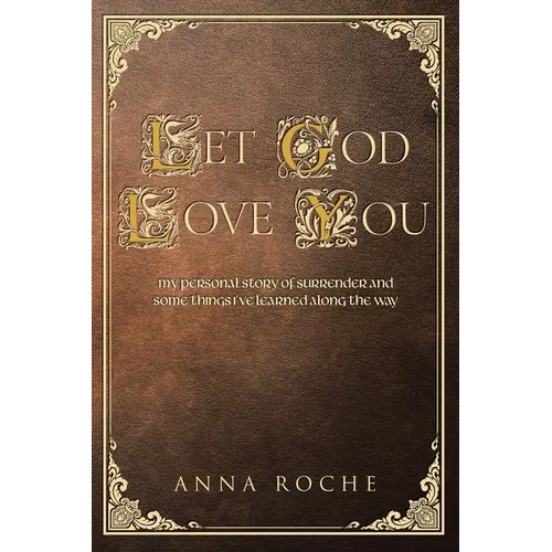Let God Love You: My Personal Story of Surrender and Some Things I've Learned along the Way
