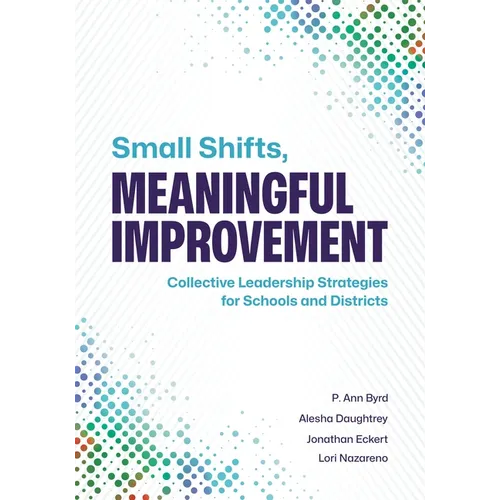 Small Shifts, Meaningful Improvement: Collective Leadership Strategies for Schools and Districts