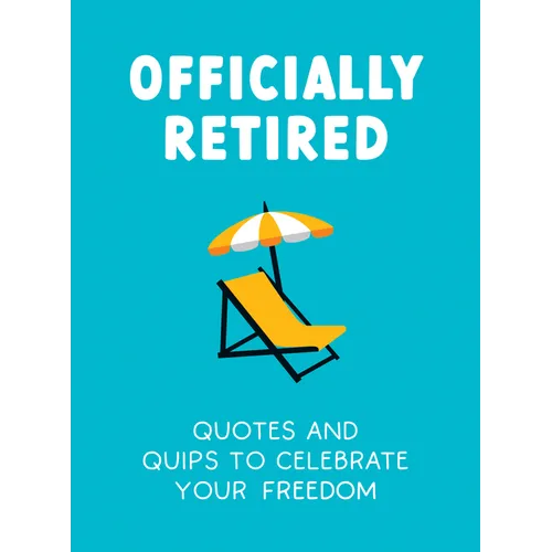 Officially Retired: Hilarious Quips and Quotes for the Newly Retired