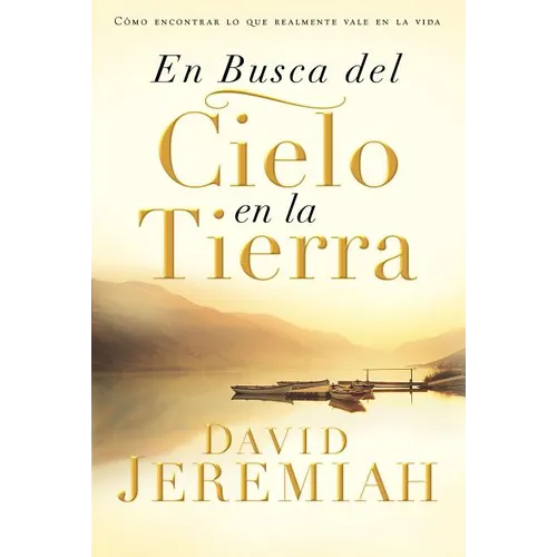 En Busca del Cielo En La Tierra: Cómo Encontrar Lo Que Realmente Vale En La Vida