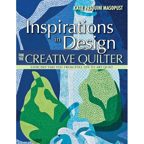 Inspirations in Design for the Creative Quilter: Exercises Take You from Still Life to Art Quilt