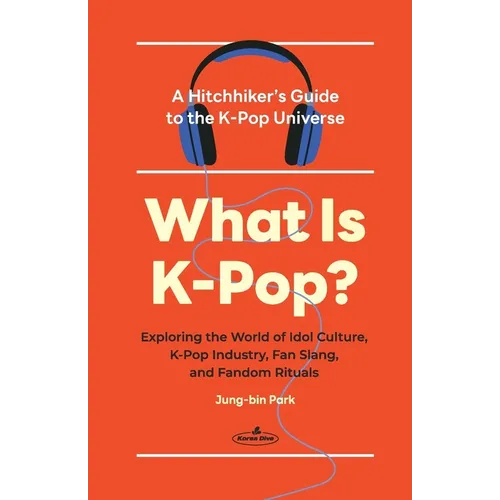 What Is K-Pop?: A Hitchhiker's Guide to the K-Pop Universe─Exploring the World of Idol Culture, K-Pop Industry, Fan Slang, and Fandom Rituals