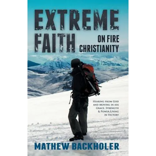 Extreme Faith, on Fire Christianity: Hearing from God and Moving in His Grace, Strength & Power, Living in Victory