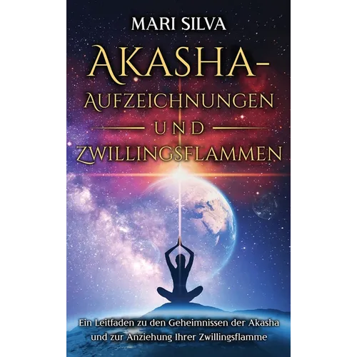 Akasha-Aufzeichnungen und Zwillingsflammen: Ein Leitfaden zu den Geheimnissen der Akasha und zur Anziehung Ihrer Zwillingsflamme