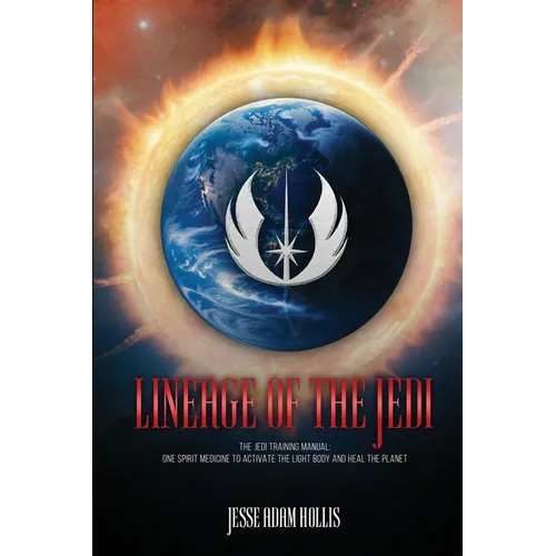Lineage Of The Jedi: The Jedi Training Manual: One Spirit Medicine To Activate The Light Body And Heal The Planet