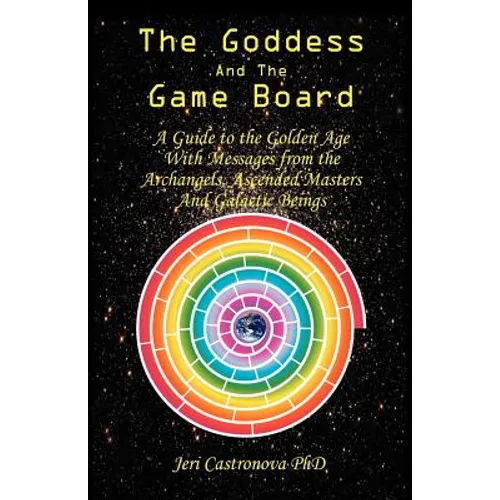 The Goddess and the Game Board: A Guide to the Golden Age with Messages from the Archangels, Ascended Masters, and Galactic Beings