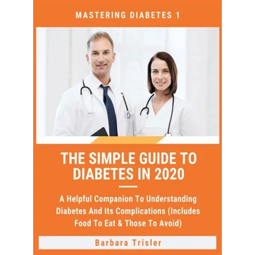 The Simple Guide To Diabetes In 2020: A Helpful Companion To Understanding Diabetes And It's Complications (Includes Food To Eat & Those To Avoid) - Hardcover