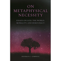 On Metaphysical Necessity: Essays on God, the World, Morality, and Democracy