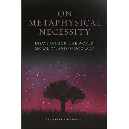 On Metaphysical Necessity: Essays on God, the World, Morality, and Democracy