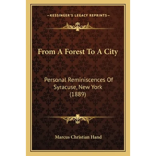 From A Forest To A City: Personal Reminiscences Of Syracuse, New York (1889)