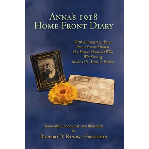 Anna's 1918 Home Front Diary: With Annotations About Oswin Percival Rands, Her Future Husband Who Was Serving in the U.S. Army in France
