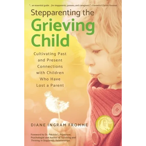 Stepparenting the Grieving Child: Cultivating Past and Present Connections with Children Who Have Lost a Parent