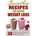 Smoothie Recipes for Rapid Weight Loss: 50 Delicious, Quick & Easy Recipes to Help Melt Your Damn Stubborn Fat Away!